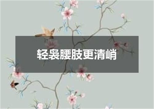 轻袅腰肢更清峭