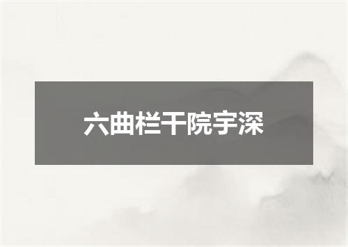 六曲栏干院宇深