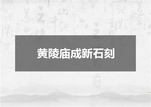 黄陵庙成新石刻