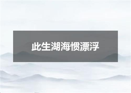 此生湖海惯漂浮