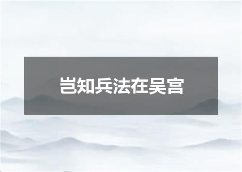 岂知兵法在吴宫