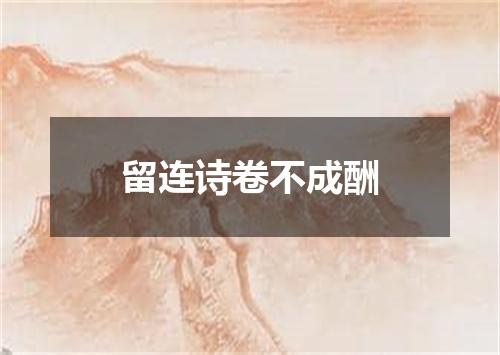 留连诗卷不成酬