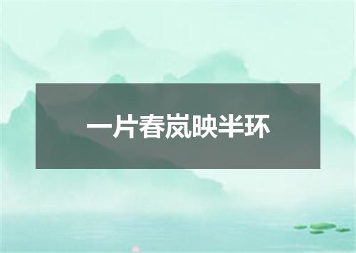 一片春岚映半环