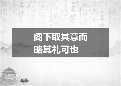 阁下取其意而略其礼可也