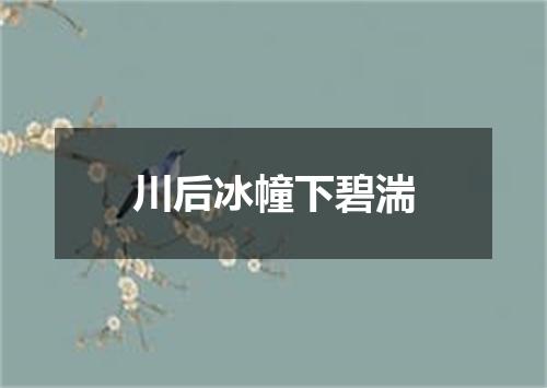 川后冰幢下碧湍