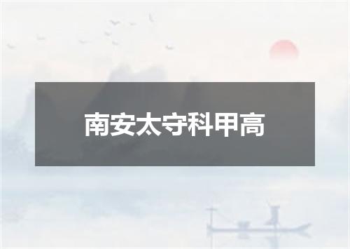 南安太守科甲高