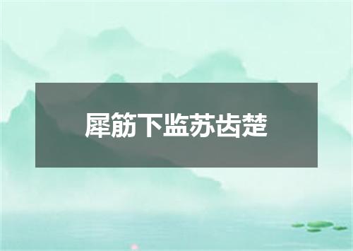 犀筋下监苏齿楚