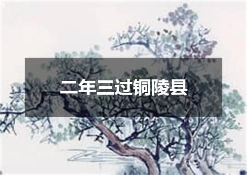 二年三过铜陵县