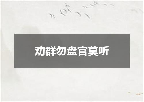 劝群勿盘官莫听