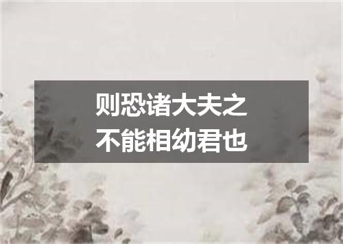 则恐诸大夫之不能相幼君也
