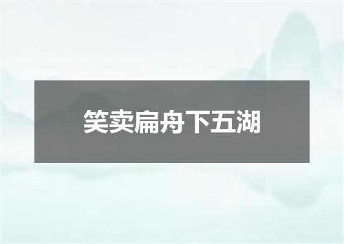 笑卖扁舟下五湖