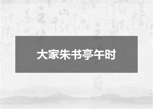 大家朱书亭午时