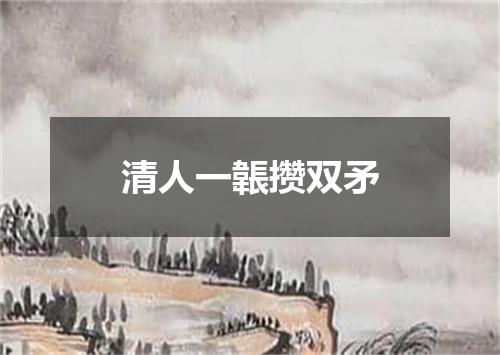 清人一韔攒双矛