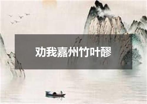 劝我嘉州竹叶醪