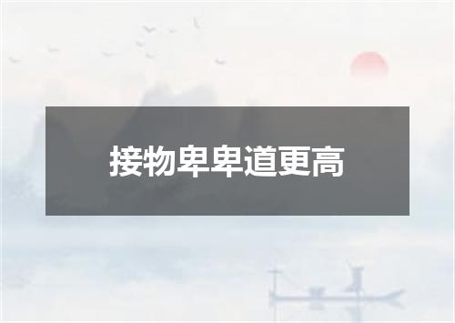 接物卑卑道更高
