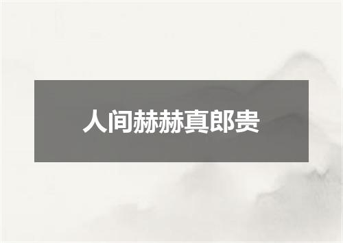 人间赫赫真郎贵