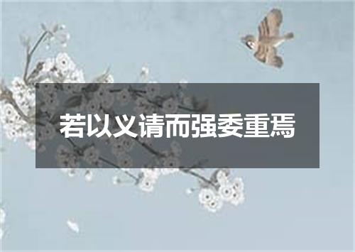 若以义请而强委重焉