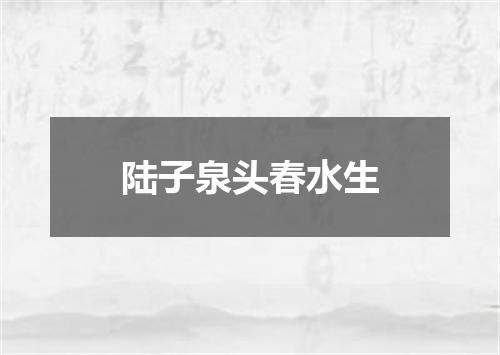 陆子泉头春水生