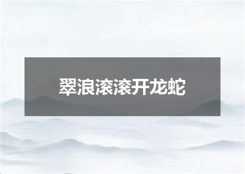 翠浪滚滚开龙蛇