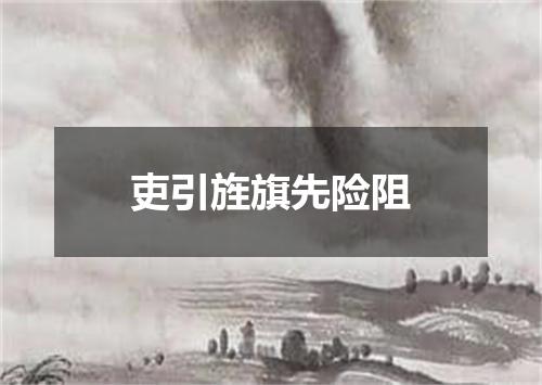 吏引旌旗先险阻