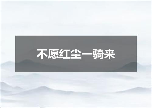 不愿红尘一骑来
