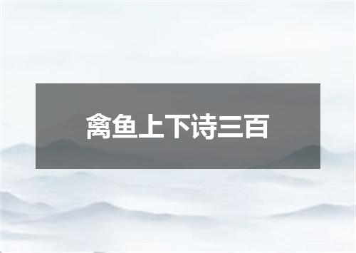 禽鱼上下诗三百