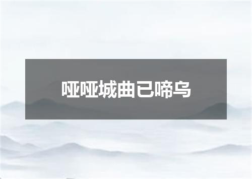 哑哑城曲已啼乌