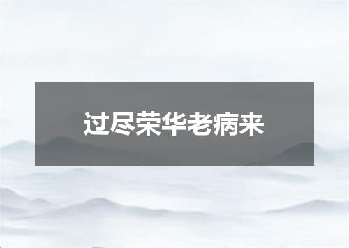 过尽荣华老病来