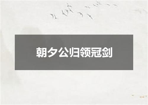 朝夕公归领冠剑