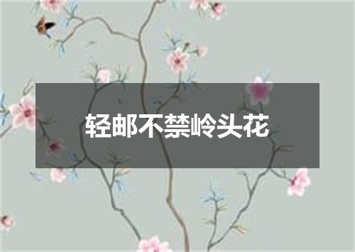 轻邮不禁岭头花