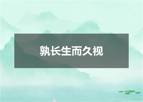 孰长生而久视