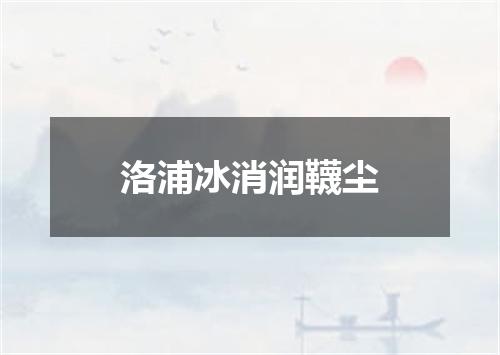 洛浦冰消润韈尘