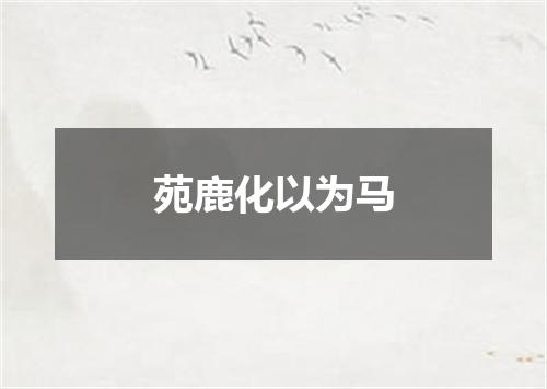 苑鹿化以为马