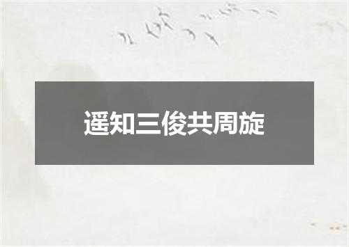 遥知三俊共周旋