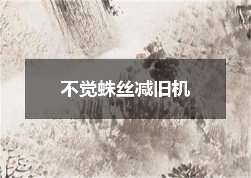 不觉蛛丝减旧机