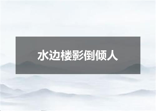 水边楼影倒倾人