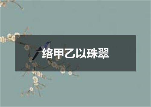 络甲乙以珠翠