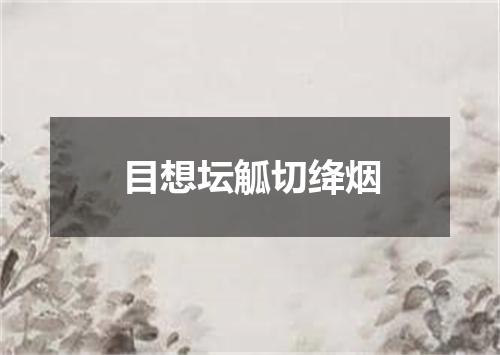 目想坛觚切绛烟