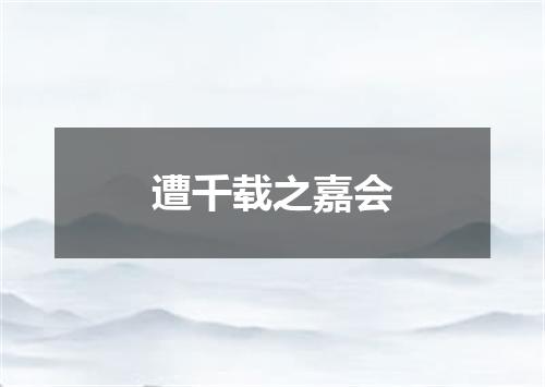 遭千载之嘉会