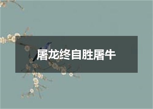 屠龙终自胜屠牛