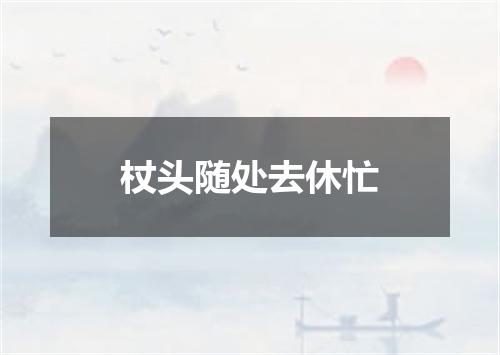 杖头随处去休忙