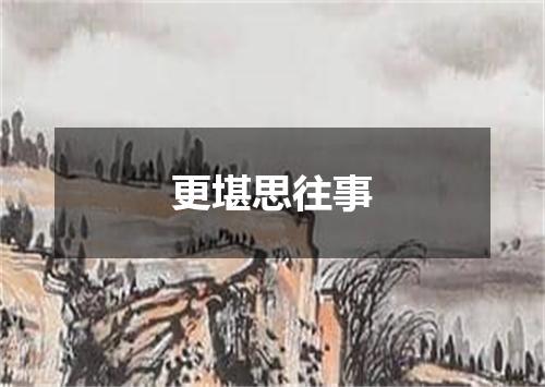 更堪思往事