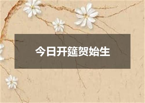 今日开筵贺始生