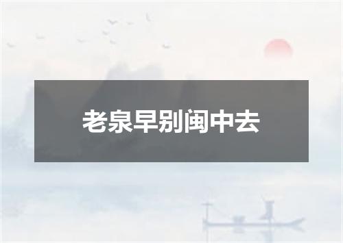 老泉早别闽中去