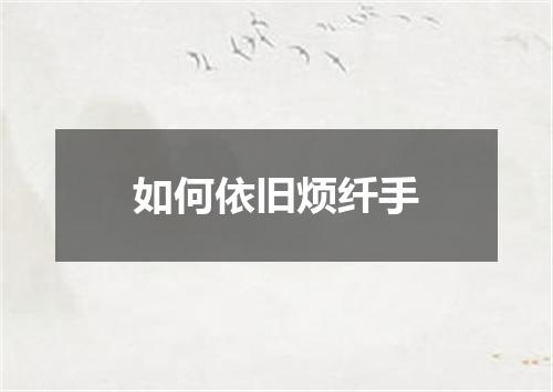 如何依旧烦纤手