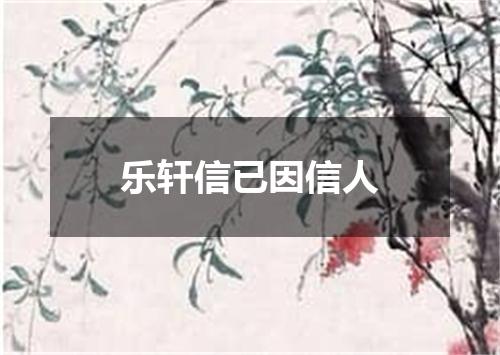 乐轩信已因信人