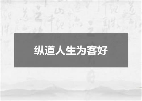 纵道人生为客好