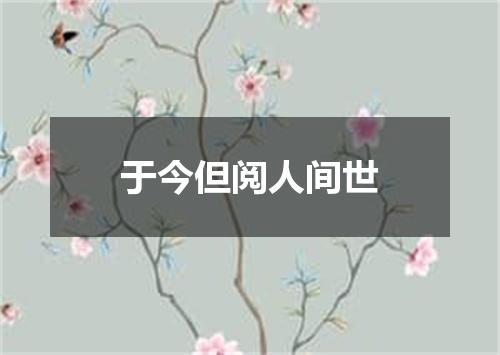 于今但阅人间世