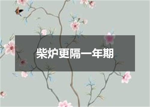 柴炉更隔一年期