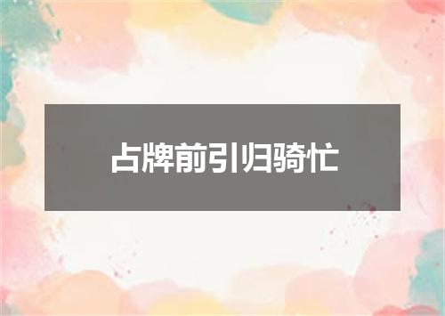 占牌前引归骑忙